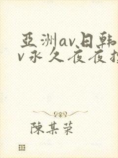 亚洲av日韩av永久夜夜摸 亚洲av日韩av永久夜夜摸