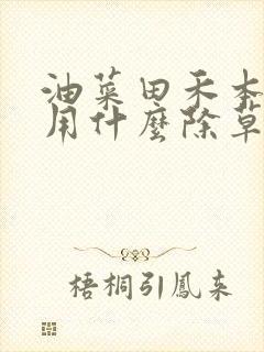 油菜田禾本科草用什么除草剂?