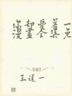 你却爱着一个他漫画全集免费阅读