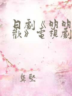 日剧《明明不喜欢》电视剧