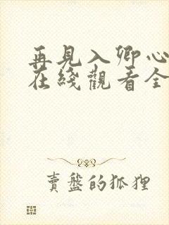 再见入卿心短剧在线观看全集