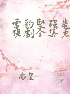 雪豹坚强岁月电视剧全集免费看