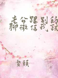 老公跟别的女人聊微信我该怎么办