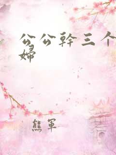 公公干三个儿媳妇