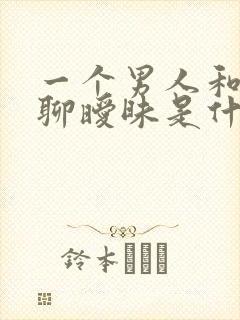 一个男人和女人聊暧昧是什么原因