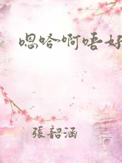 嗯哈啊唔好爽