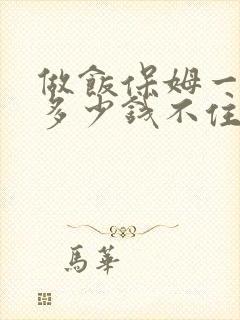 做饭保姆一个月多少钱不住家