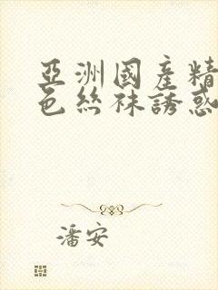 亚洲国产精品肉色丝袜诱惑