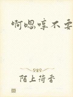 啊嗯哼不要