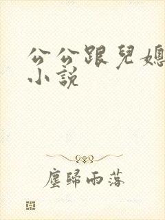 公公跟儿媳妇的小说