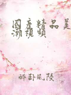国产精品美女高潮视频