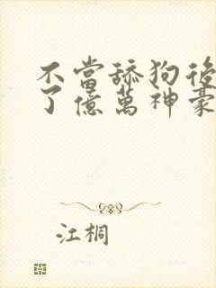 不当舔狗后我成了亿万神豪小说