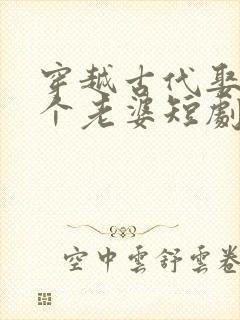 穿越古代娶了三个老婆短剧