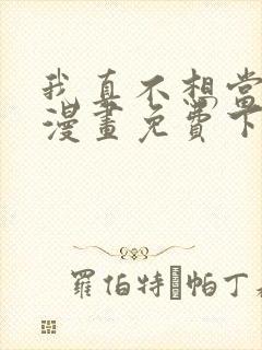 我真不想当第一漫画免费下拉式