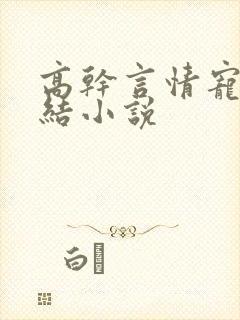 高干言情宠文完结小说