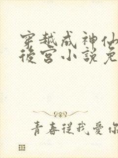 穿越成神仙玩遍后宫小说免费阅读