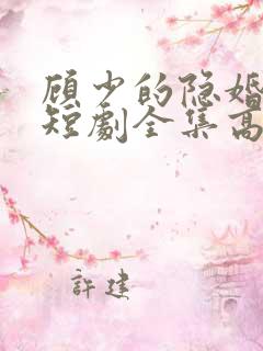 顾少的隐婚罪妻短剧全集高清