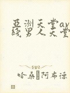 亚洲天堂av在线男人天堂 亚洲天堂av在线男人天堂