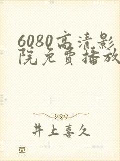 6080高清影院免费播放电视剧大全