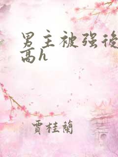 男主被强后侵犯高h