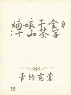 嫡嫁千金》作者:千山茶客