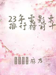 23年电影票房排行榜前十名