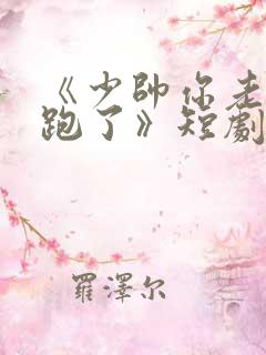 《少帅你老婆又跑了》短剧