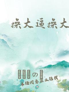 操大逼操大逼