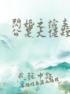 闪婚之捡来的老公是大佬短剧免费观看