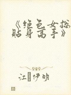 《绝色女总裁的贴身高手》