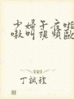 少妇午夜啪爽嗷嗷叫视频欧美