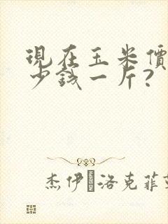 现在玉米价格多少钱一斤?