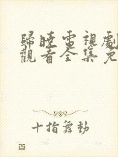 归晓电视剧在线观看全集免费高清