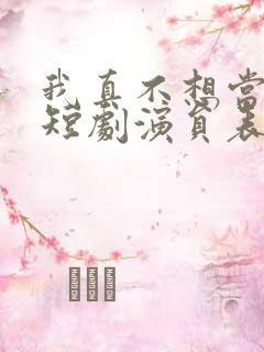 我真不想当明星短剧演员表