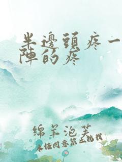 半边头疼一阵一阵的疼