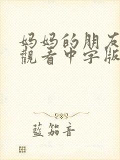 妈妈的朋友在线观看中字版高清 妈妈的朋友在线观看中字版高清