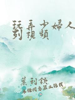 玩弄少妇人妻系列视频