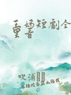 王妈短剧全集哪里看