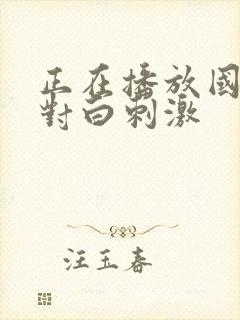 正在播放国产乱对白刺激