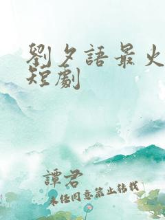 刘夕语最火十部短剧