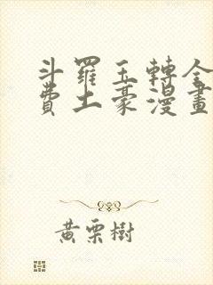斗罗玉转全部免费土豪漫画