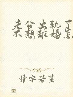 老公出轨了,我不想离婚怎么办