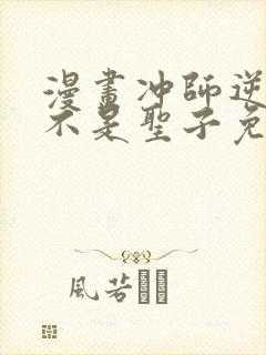 漫画冲师逆徒才不是圣子免费阅读