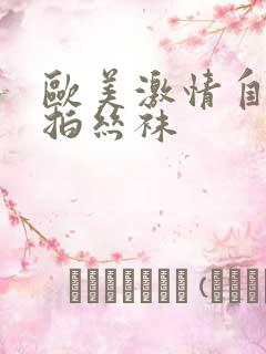 欧美激情自拍偷拍丝袜