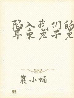 陷入我们的热恋耳东兔子免费阅