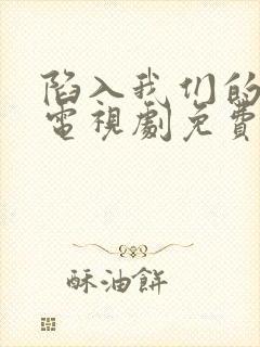 陷入我们的热恋电视剧免费在线观看