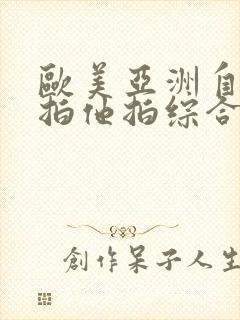 欧美亚洲自拍偷拍他拍综合