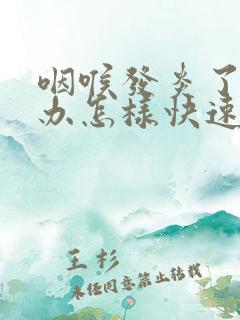 咽喉发炎了怎么办怎样快速恢复