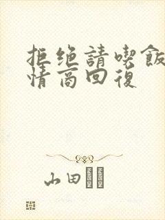 拒绝请吃饭的高情商回复