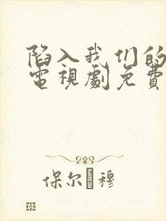 陷入我们的热恋电视剧免费看